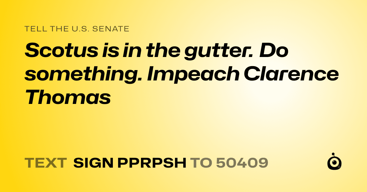 A shareable card that reads "tell the U.S. Senate: Scotus is in the gutter. Do something. Impeach Clarence Thomas" followed by "text sign PPRPSH to 50409"