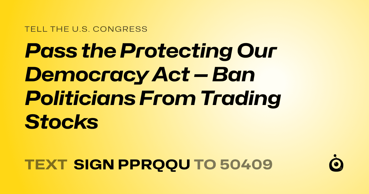 A shareable card that reads "tell the U.S. Congress: Pass the Protecting Our Democracy Act — Ban Politicians From Trading Stocks" followed by "text sign PPRQQU to 50409"