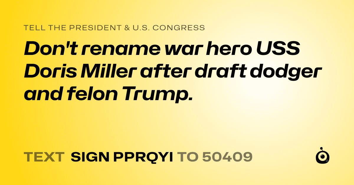 A shareable card that reads "tell the President & U.S. Congress: Don't rename war hero USS Doris Miller after draft dodger and felon Trump." followed by "text sign PPRQYI to 50409"