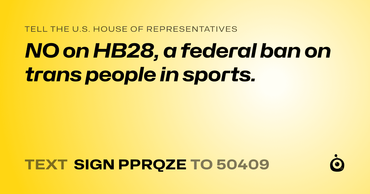 A shareable card that reads "tell the U.S. House of Representatives: NO on HB28, a federal ban on trans people in sports." followed by "text sign PPRQZE to 50409"