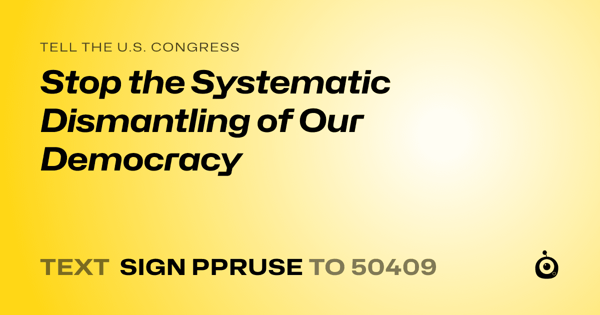 A shareable card that reads "tell the U.S. Congress: Stop the Systematic Dismantling of Our Democracy" followed by "text sign PPRUSE to 50409"