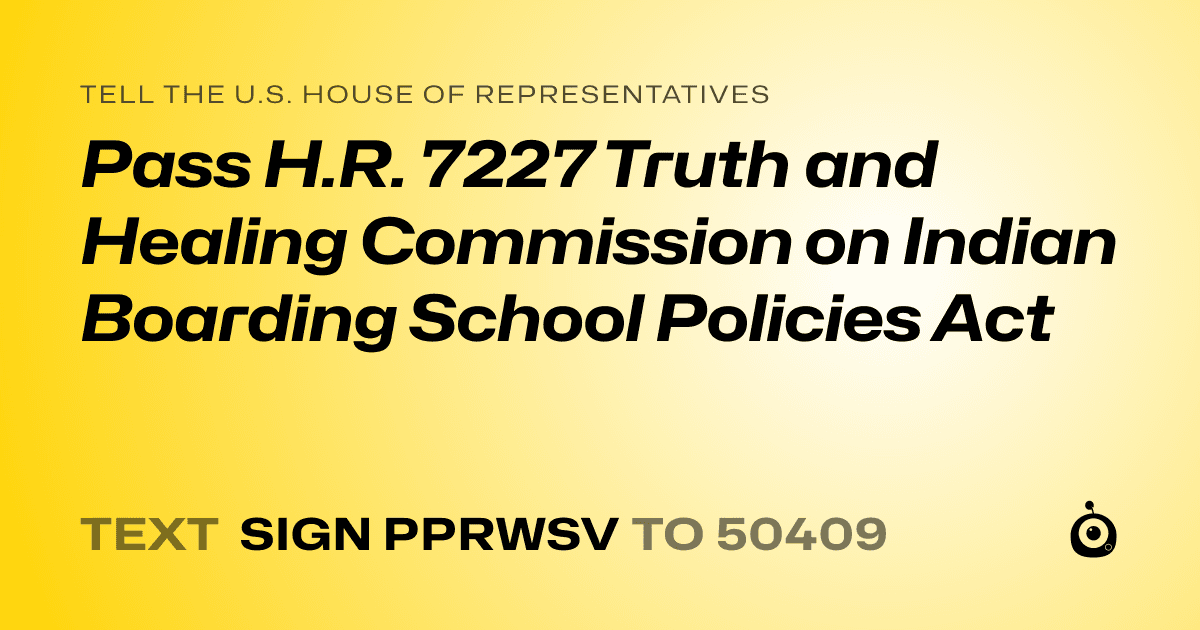 A shareable card that reads "tell the U.S. House of Representatives: Pass H.R. 7227 Truth and Healing Commission on Indian Boarding School Policies Act" followed by "text sign PPRWSV to 50409"