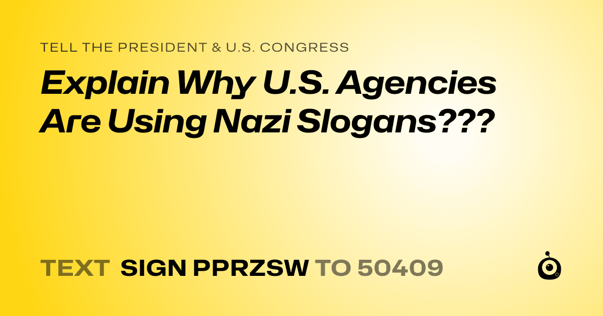 A shareable card that reads "tell the President & U.S. Congress: Explain Why U.S. Agencies Are Using Nazi Slogans???" followed by "text sign PPRZSW to 50409"