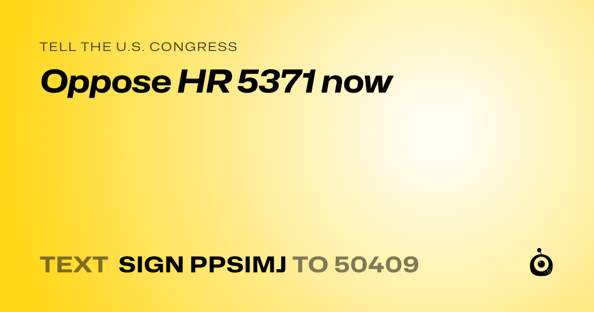 A shareable card that reads "tell the U.S. Congress: Oppose HR 5371 now" followed by "text sign PPSIMJ to 50409"