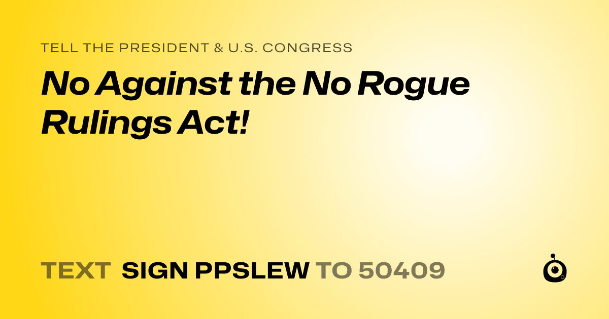 A shareable card that reads "tell the President & U.S. Congress: No Against the No Rogue Rulings Act!" followed by "text sign PPSLEW to 50409"