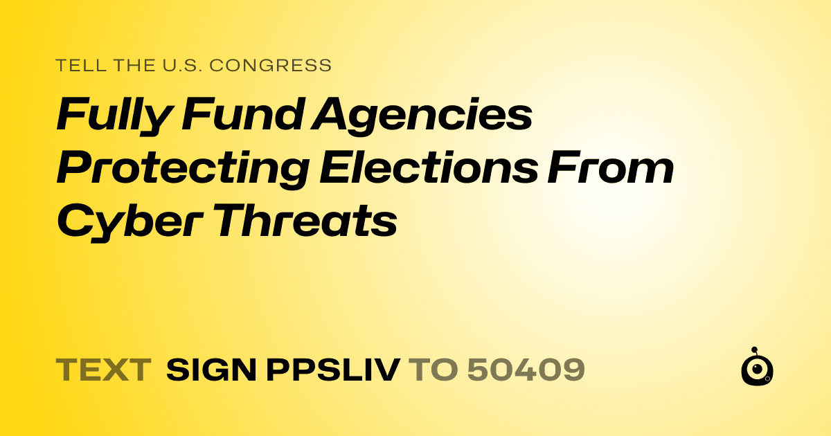 A shareable card that reads "tell the U.S. Congress: Fully Fund Agencies Protecting Elections From Cyber Threats" followed by "text sign PPSLIV to 50409"