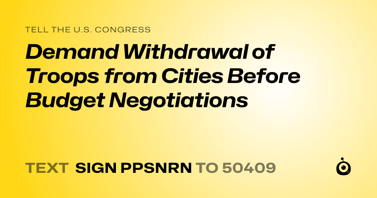 A shareable card that reads "tell the U.S. Congress: Demand Withdrawal of Troops from Cities Before Budget Negotiations" followed by "text sign PPSNRN to 50409"