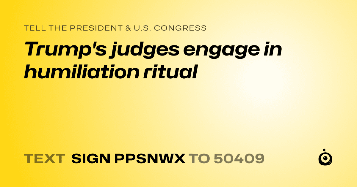 A shareable card that reads "tell the President & U.S. Congress: Trump's judges engage in humiliation ritual" followed by "text sign PPSNWX to 50409"