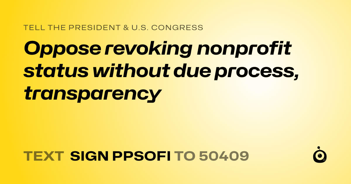 A shareable card that reads "tell the President & U.S. Congress: Oppose revoking nonprofit status without due process, transparency" followed by "text sign PPSOFI to 50409"