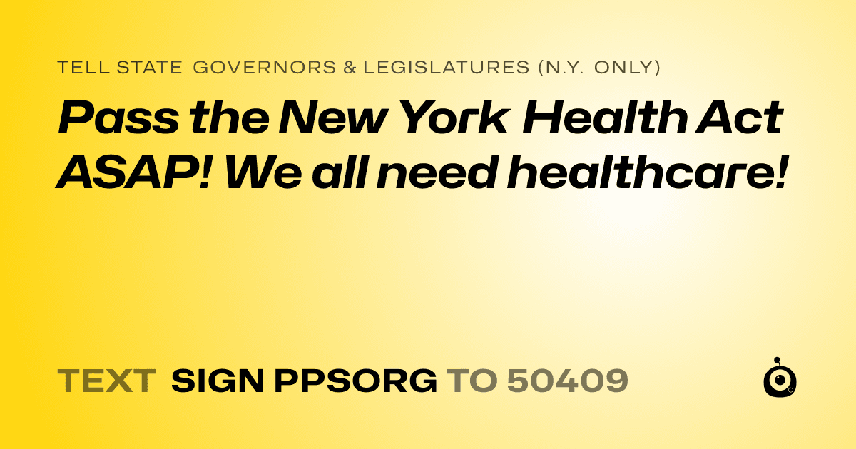A shareable card that reads "tell State Governors & Legislatures (N.Y. only): Pass the New York Health Act ASAP! We all need healthcare!" followed by "text sign PPSORG to 50409"