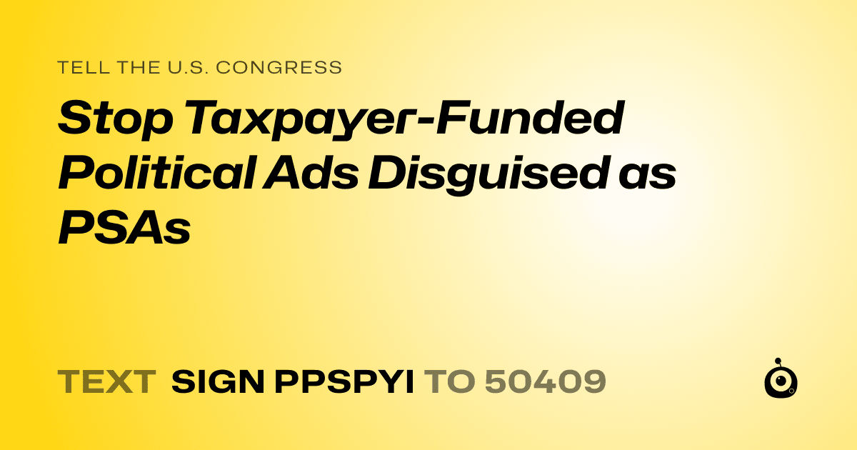 A shareable card that reads "tell the U.S. Congress: Stop Taxpayer-Funded Political Ads Disguised as PSAs" followed by "text sign PPSPYI to 50409"