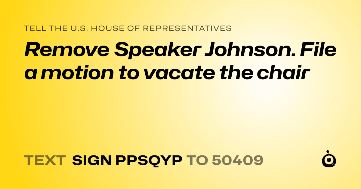 A shareable card that reads "tell the U.S. House of Representatives: Remove Speaker Johnson. File a motion to vacate the chair" followed by "text sign PPSQYP to 50409"