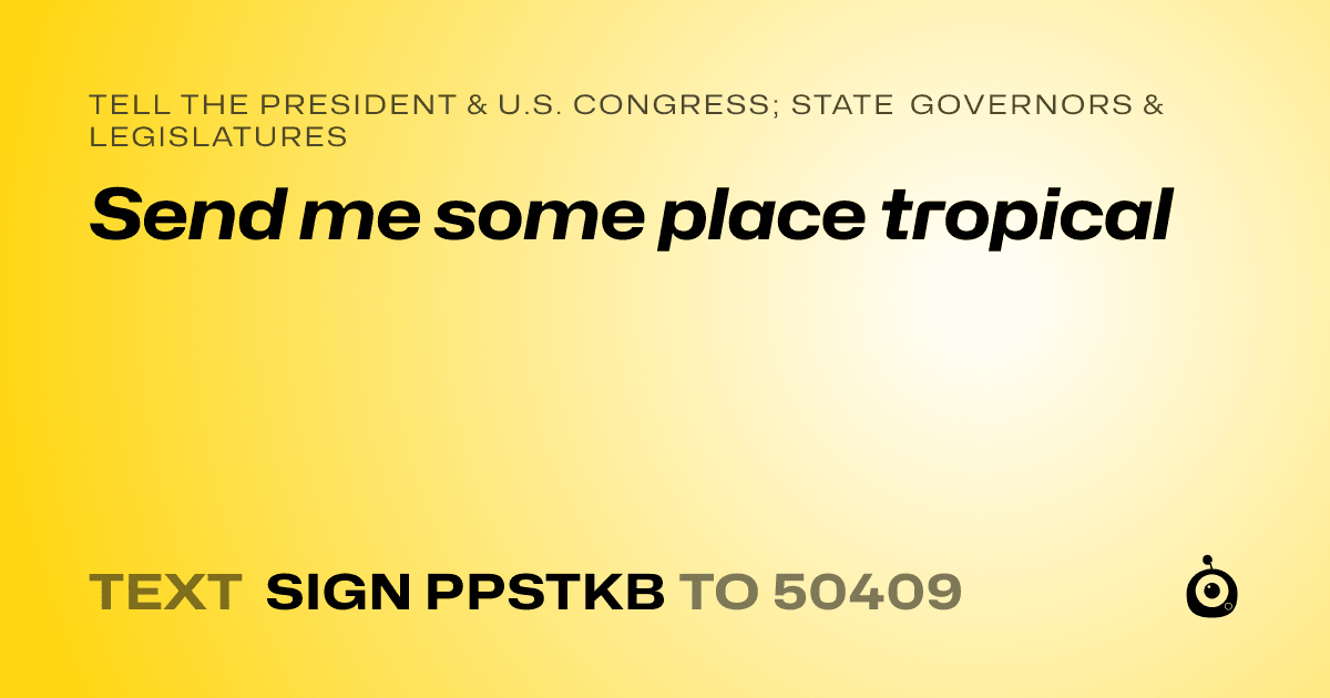 A shareable card that reads "tell the President & U.S. Congress; State Governors & Legislatures: Send me some place tropical" followed by "text sign PPSTKB to 50409"