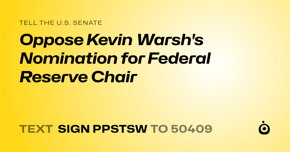 A shareable card that reads "tell the U.S. Senate: Oppose Kevin Warsh's Nomination for Federal Reserve Chair" followed by "text sign PPSTSW to 50409"