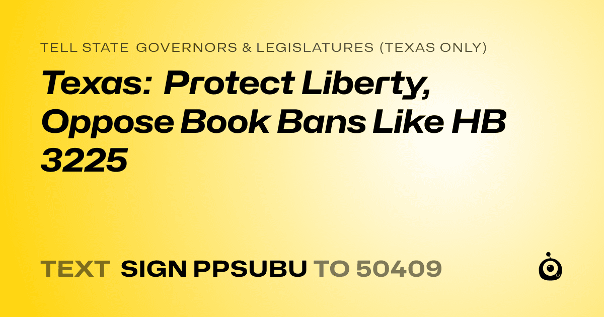 A shareable card that reads "tell State Governors & Legislatures (Texas only): Texas: Protect Liberty, Oppose Book Bans Like HB 3225" followed by "text sign PPSUBU to 50409"