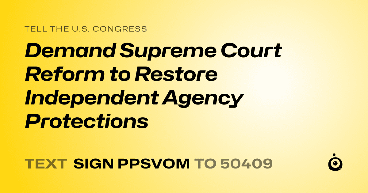 A shareable card that reads "tell the U.S. Congress: Demand Supreme Court Reform to Restore Independent Agency Protections" followed by "text sign PPSVOM to 50409"