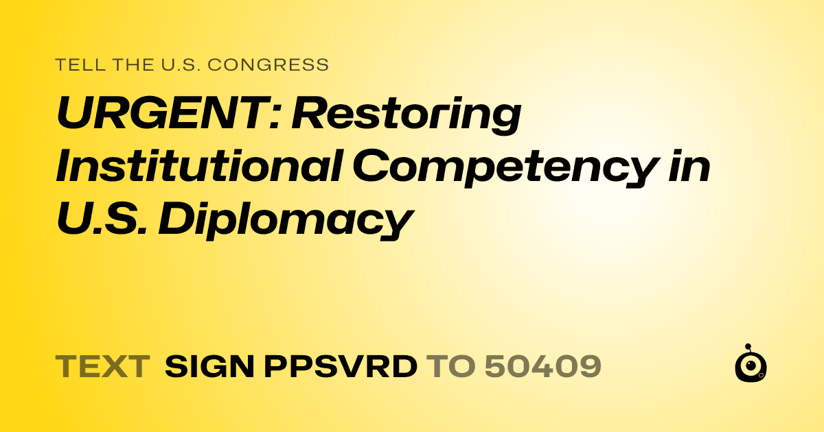 A shareable card that reads "tell the U.S. Congress: URGENT: Restoring Institutional Competency in U.S. Diplomacy" followed by "text sign PPSVRD to 50409"