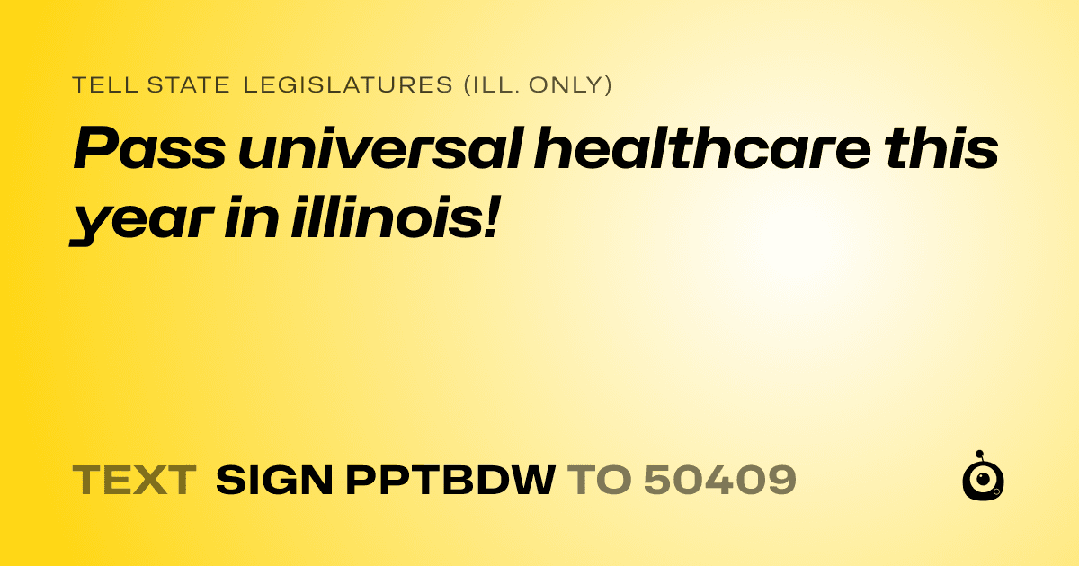 A shareable card that reads "tell State Legislatures (Ill. only): Pass universal healthcare this year in illinois!" followed by "text sign PPTBDW to 50409"