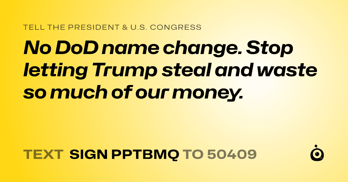 A shareable card that reads "tell the President & U.S. Congress: No DoD name change. Stop letting Trump steal and waste so much of our money." followed by "text sign PPTBMQ to 50409"