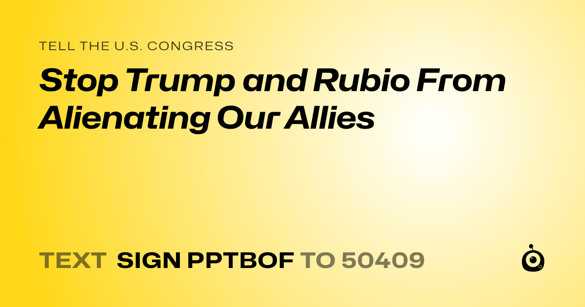 A shareable card that reads "tell the U.S. Congress: Stop Trump and Rubio From Alienating Our Allies" followed by "text sign PPTBOF to 50409"