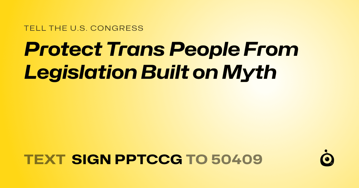 A shareable card that reads "tell the U.S. Congress: Protect Trans People From Legislation Built on Myth" followed by "text sign PPTCCG to 50409"