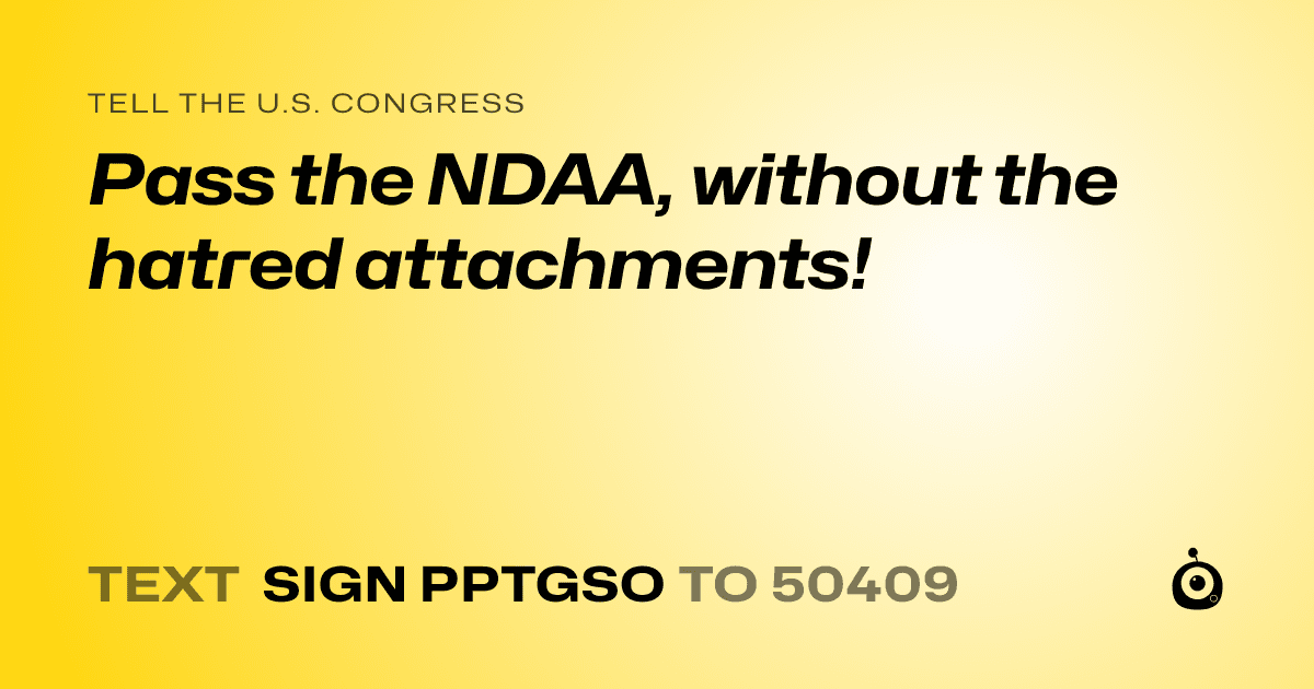 A shareable card that reads "tell the U.S. Congress: Pass the NDAA, without the hatred attachments!" followed by "text sign PPTGSO to 50409"