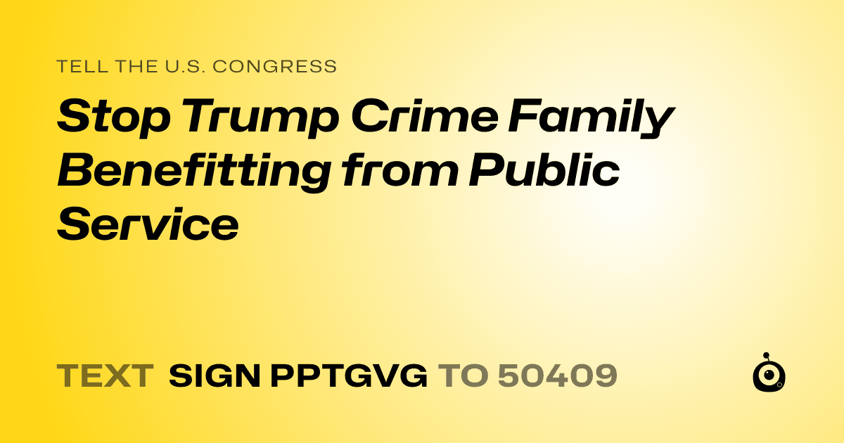 A shareable card that reads "tell the U.S. Congress: Stop Trump Crime Family Benefitting from Public Service" followed by "text sign PPTGVG to 50409"