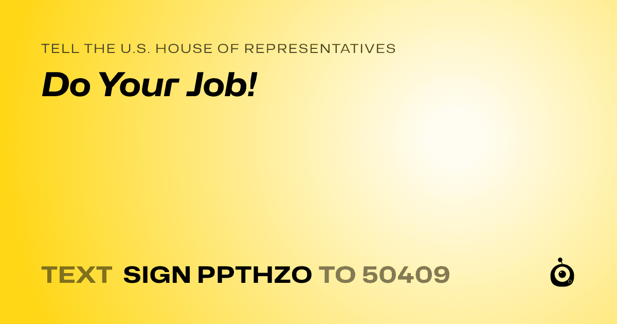 A shareable card that reads "tell the U.S. House of Representatives: Do Your Job!" followed by "text sign PPTHZO to 50409"