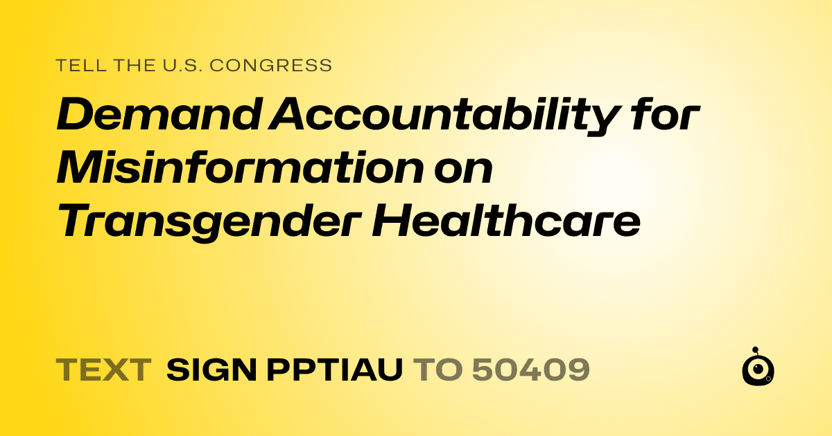 A shareable card that reads "tell the U.S. Congress: Demand Accountability for Misinformation on Transgender Healthcare" followed by "text sign PPTIAU to 50409"