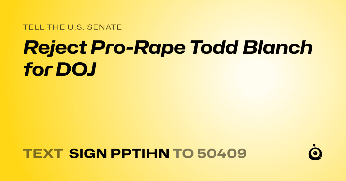 A shareable card that reads "tell the U.S. Senate: Reject Pro-Rape Todd Blanch for DOJ" followed by "text sign PPTIHN to 50409"