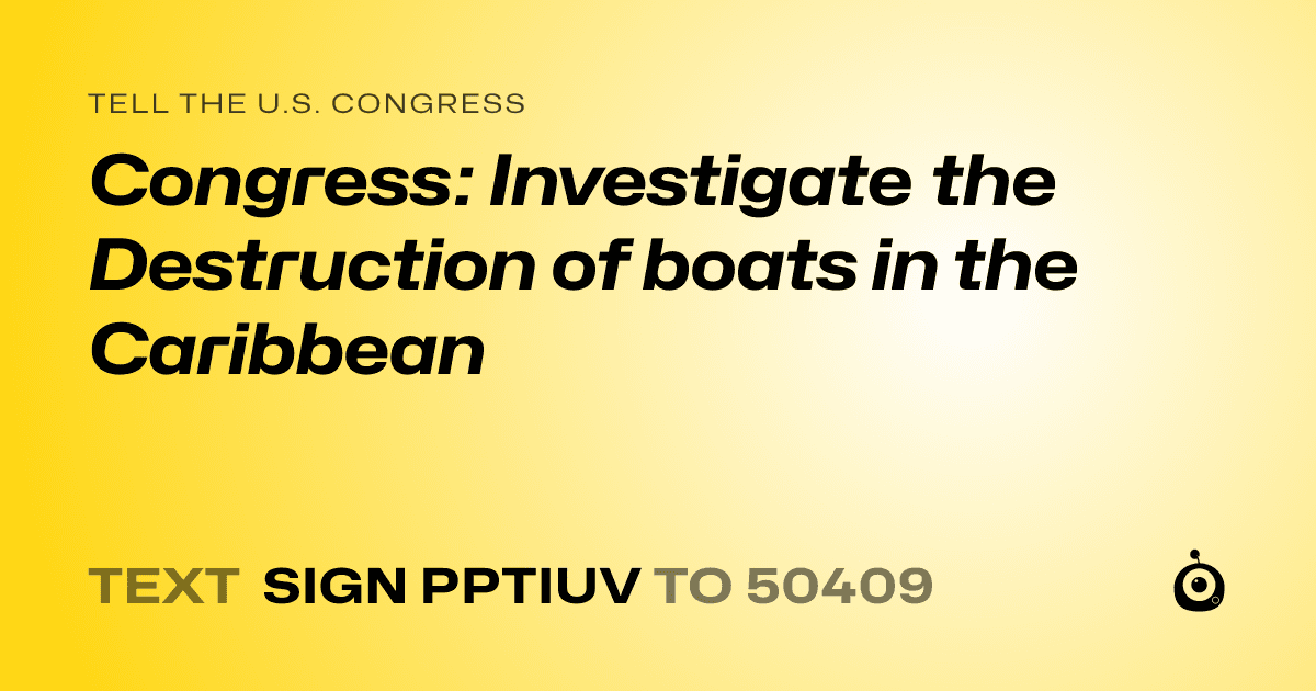 A shareable card that reads "tell the U.S. Congress: Congress: Investigate the Destruction of boats in the Caribbean" followed by "text sign PPTIUV to 50409"