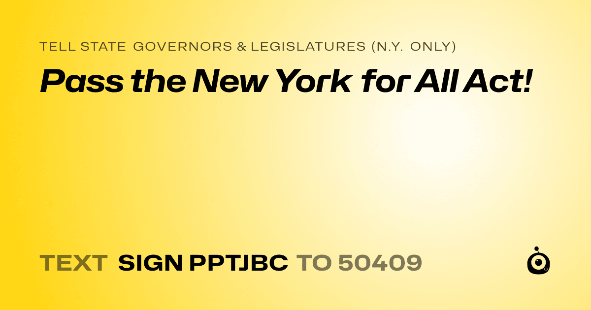 A shareable card that reads "tell State Governors & Legislatures (N.Y. only): Pass the New York for All Act!" followed by "text sign PPTJBC to 50409"