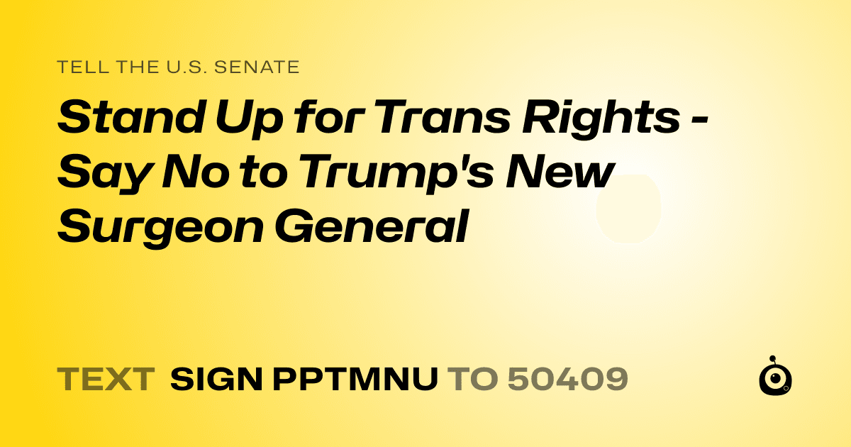 A shareable card that reads "tell the U.S. Senate: Stand Up for Trans Rights - Say No to Trump's New Surgeon General" followed by "text sign PPTMNU to 50409"