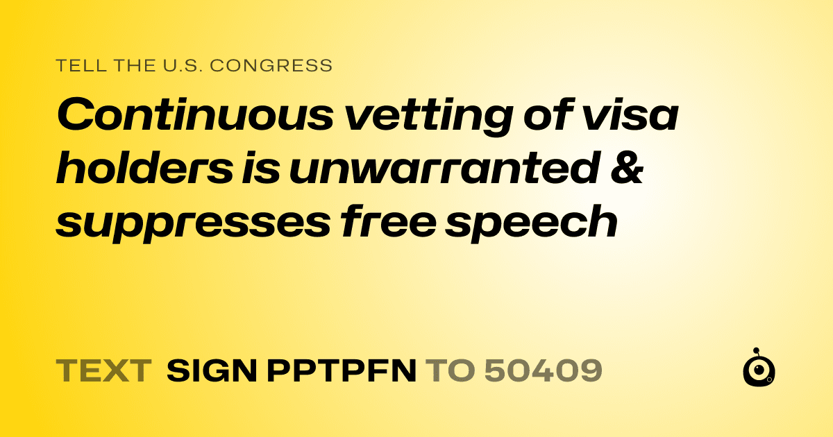 A shareable card that reads "tell the U.S. Congress: Continuous vetting of visa holders is unwarranted & suppresses free speech" followed by "text sign PPTPFN to 50409"