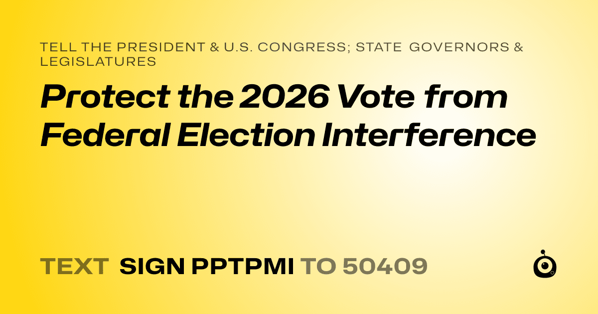 A shareable card that reads "tell the President & U.S. Congress; State Governors & Legislatures: Protect the 2026 Vote from Federal Election Interference" followed by "text sign PPTPMI to 50409"