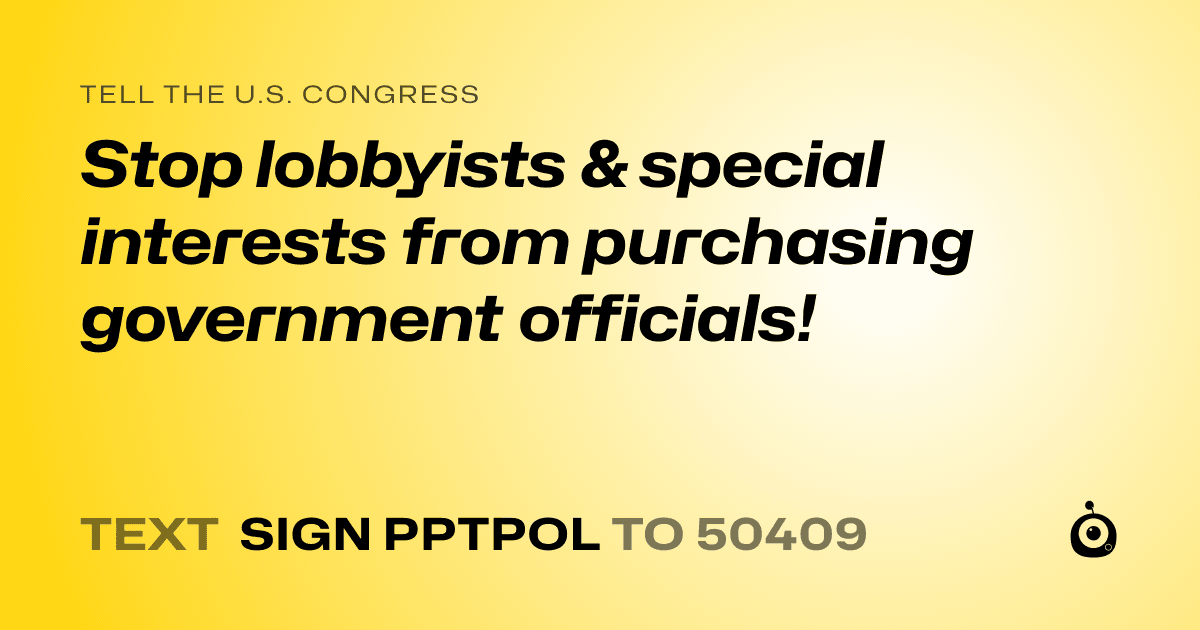 A shareable card that reads "tell the U.S. Congress: Stop lobbyists & special interests from purchasing government officials!" followed by "text sign PPTPOL to 50409"