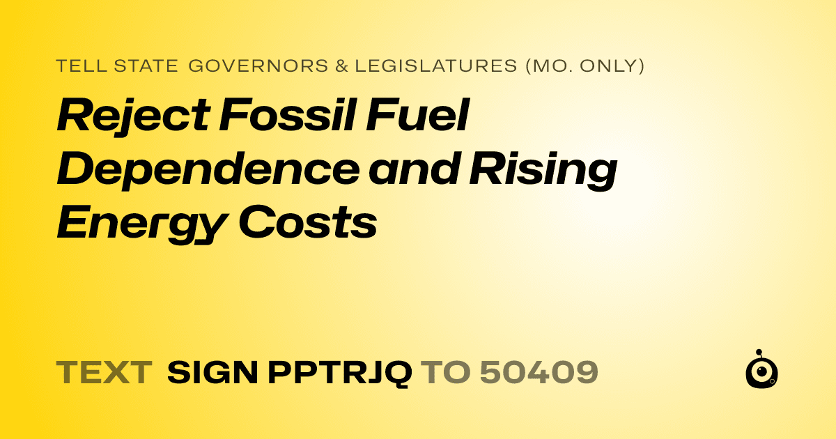 A shareable card that reads "tell State Governors & Legislatures (Mo. only): Reject Fossil Fuel Dependence and Rising Energy Costs" followed by "text sign PPTRJQ to 50409"