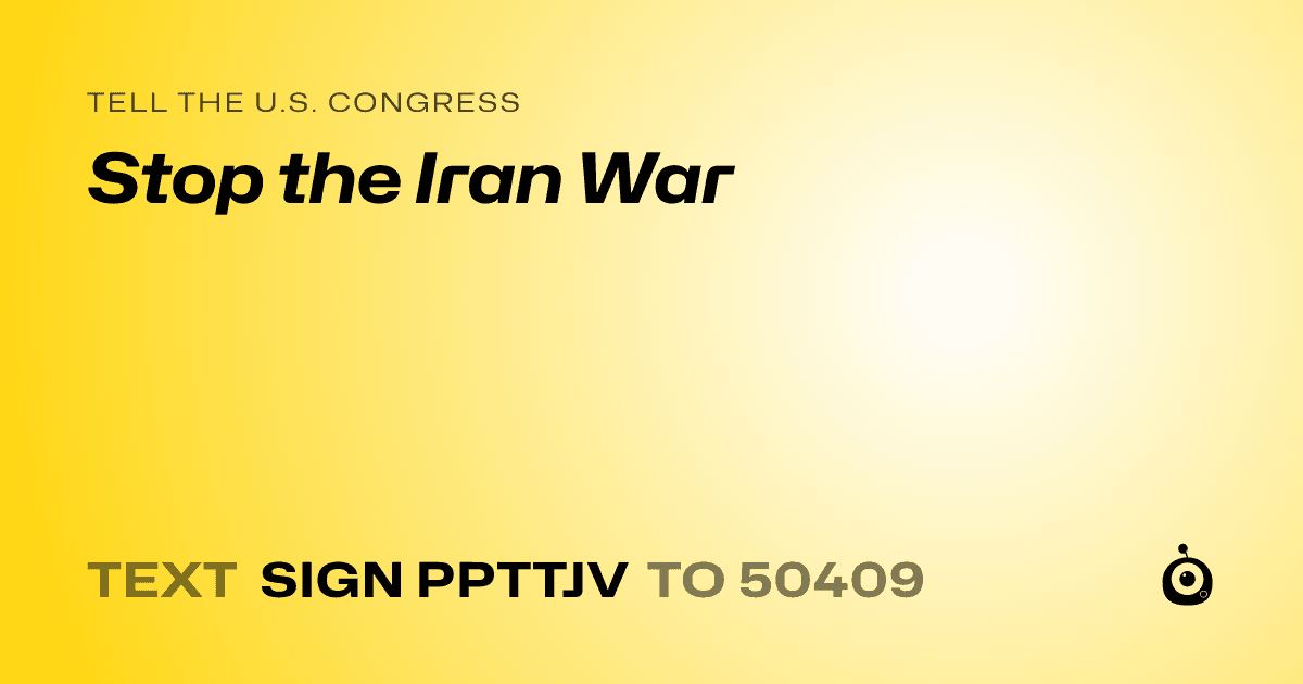 A shareable card that reads "tell the U.S. Congress: Stop the Iran War" followed by "text sign PPTTJV to 50409"