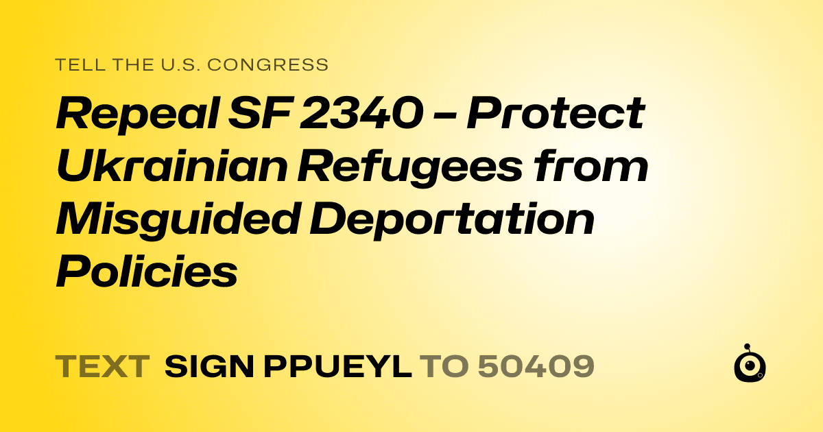 A shareable card that reads "tell the U.S. Congress: Repeal SF 2340 – Protect Ukrainian Refugees from Misguided Deportation Policies" followed by "text sign PPUEYL to 50409"