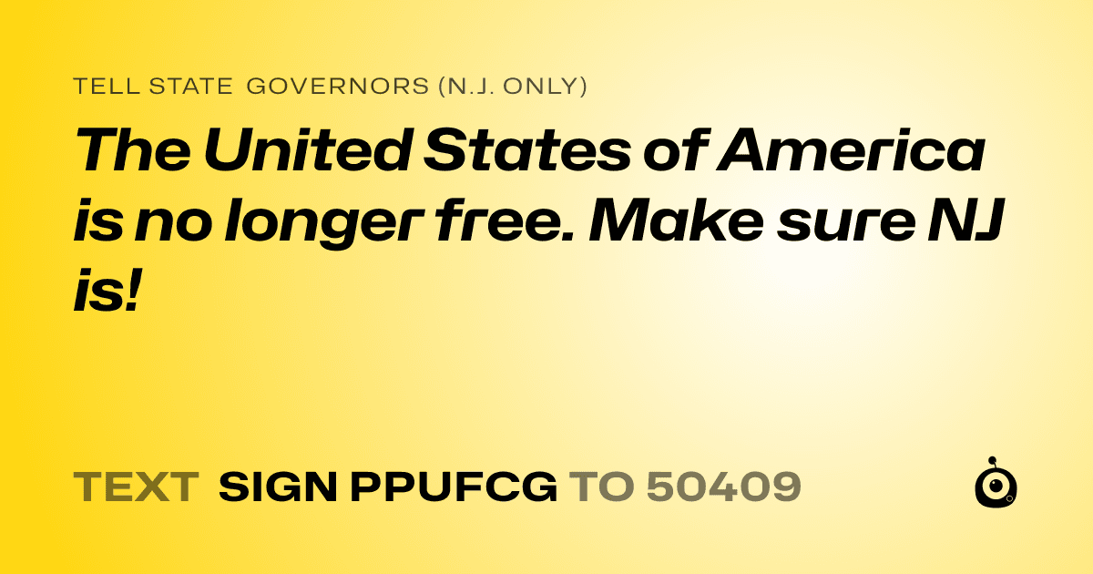 A shareable card that reads "tell State Governors (N.J. only): The United States of America is no longer free. Make sure NJ is!" followed by "text sign PPUFCG to 50409"