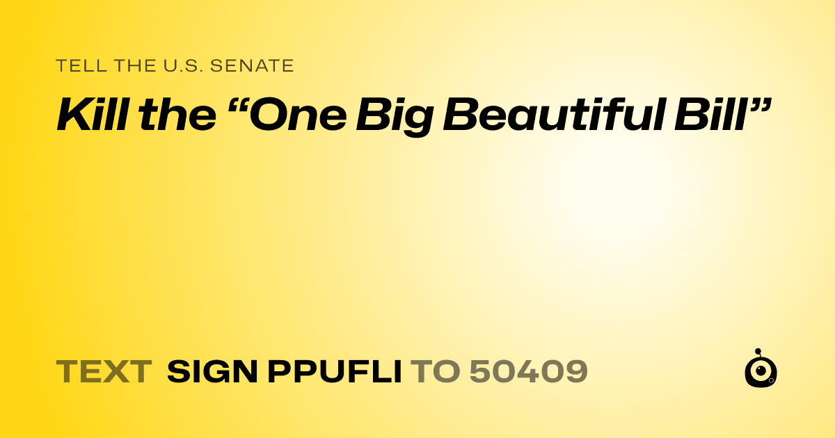 A shareable card that reads "tell the U.S. Senate: Kill the “One Big Beautiful Bill”" followed by "text sign PPUFLI to 50409"