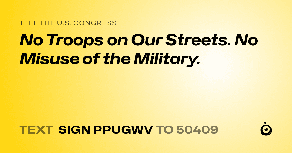 A shareable card that reads "tell the U.S. Congress: No Troops on Our Streets. No Misuse of the Military." followed by "text sign PPUGWV to 50409"
