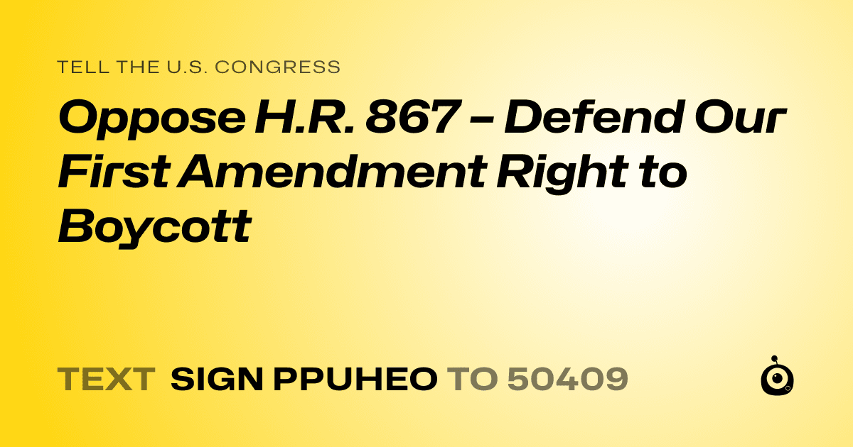A shareable card that reads "tell the U.S. Congress: Oppose H.R. 867 – Defend Our First Amendment Right to Boycott" followed by "text sign PPUHEO to 50409"