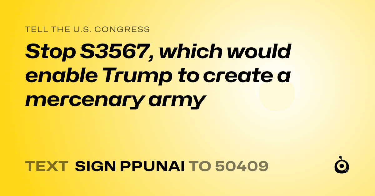 A shareable card that reads "tell the U.S. Congress: Stop S3567, which would enable Trump to create a mercenary army" followed by "text sign PPUNAI to 50409"