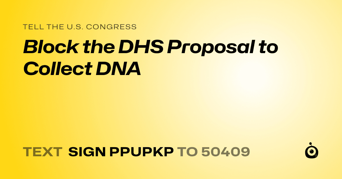 A shareable card that reads "tell the U.S. Congress: Block the DHS Proposal to Collect DNA" followed by "text sign PPUPKP to 50409"