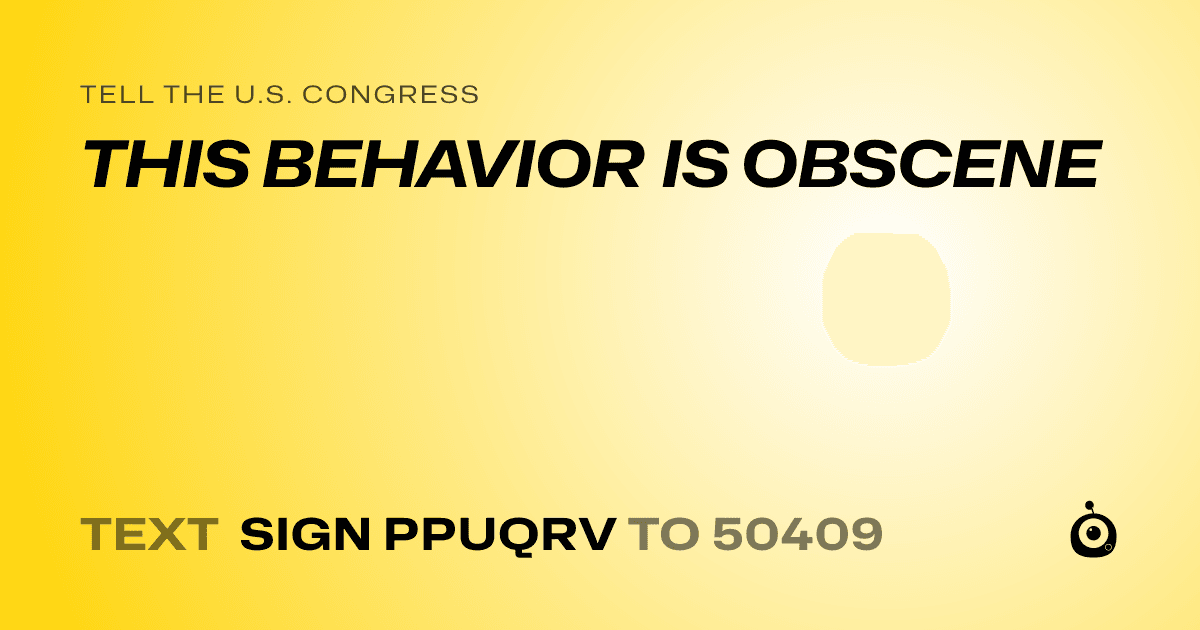 A shareable card that reads "tell the U.S. Congress: THIS BEHAVIOR IS OBSCENE" followed by "text sign PPUQRV to 50409"