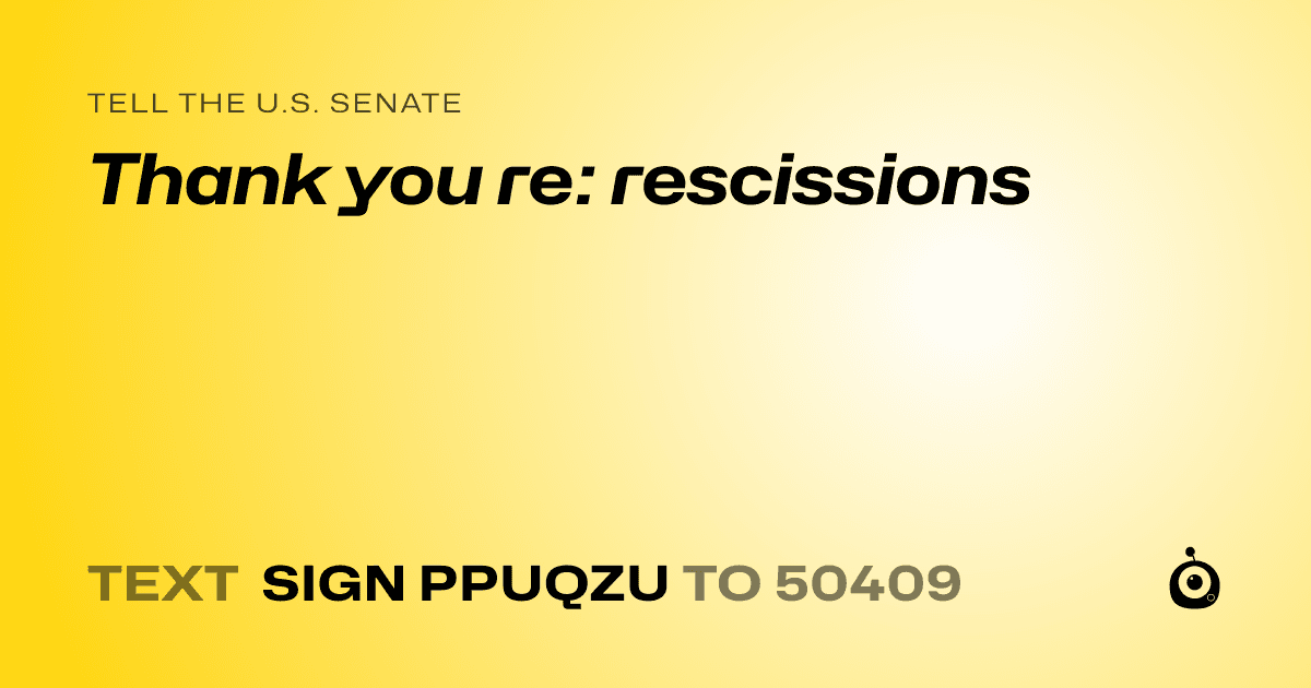 A shareable card that reads "tell the U.S. Senate: Thank you re: rescissions" followed by "text sign PPUQZU to 50409"