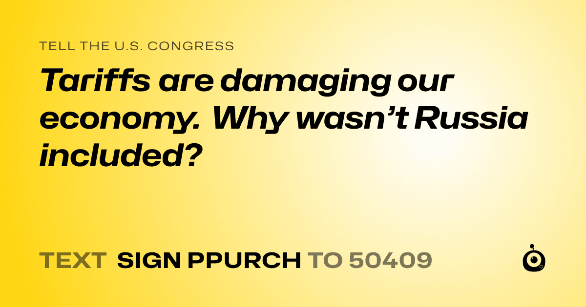 A shareable card that reads "tell the U.S. Congress: Tariffs are damaging our economy. Why wasn’t Russia included?" followed by "text sign PPURCH to 50409"