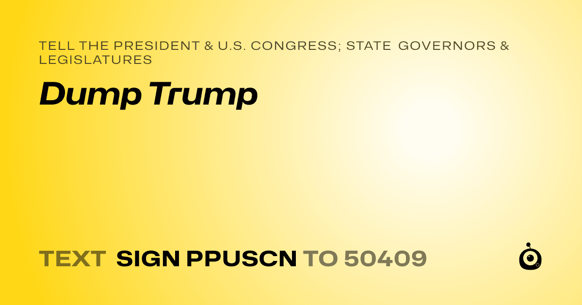A shareable card that reads "tell the President & U.S. Congress; State Governors & Legislatures: Dump Trump" followed by "text sign PPUSCN to 50409"