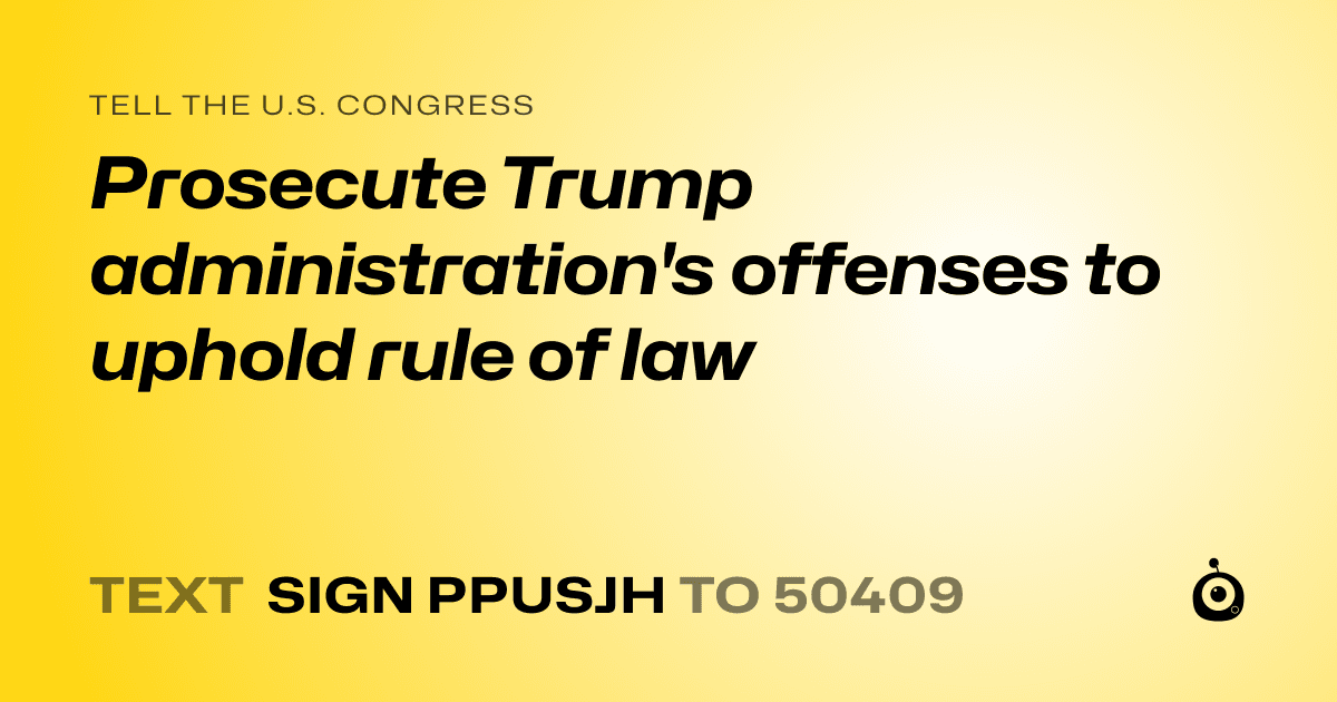 A shareable card that reads "tell the U.S. Congress: Prosecute Trump administration's offenses to uphold rule of law" followed by "text sign PPUSJH to 50409"